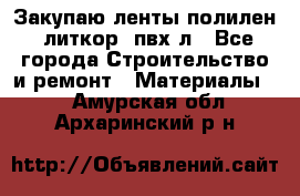 Закупаю ленты полилен, литкор, пвх-л - Все города Строительство и ремонт » Материалы   . Амурская обл.,Архаринский р-н